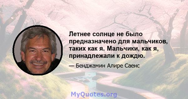 Летнее солнце не было предназначено для мальчиков, таких как я. Мальчики, как я, принадлежали к дождю.