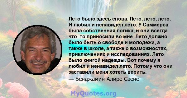 Лето было здесь снова. Лето, лето, лето. Я любил и ненавидел лето. У Саммерса была собственная логика, и они всегда что -то приносили во мне. Лето должно было быть о свободе и молодежи, а также в школе, а также о