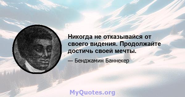 Никогда не отказывайся от своего видения. Продолжайте достичь своей мечты.