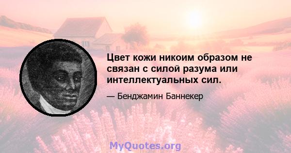 Цвет кожи никоим образом не связан с силой разума или интеллектуальных сил.