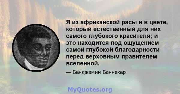 Я из африканской расы и в цвете, который естественный для них самого глубокого красителя; и это находится под ощущением самой глубокой благодарности перед верховным правителем вселенной.