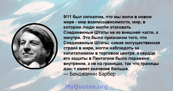 9/11 был сигналом, что мы жили в новом мире - мир взаимозависимости, мир, в котором люди могли атаковать Соединенные Штаты не из внешней части, а изнутри. Это было признаком того, что Соединенные Штаты, самая