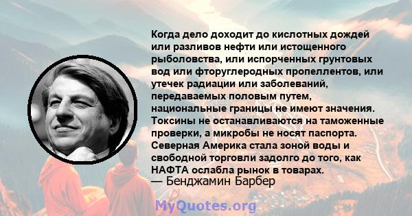 Когда дело доходит до кислотных дождей или разливов нефти или истощенного рыболовства, или испорченных грунтовых вод или фторуглеродных пропеллентов, или утечек радиации или заболеваний, передаваемых половым путем,