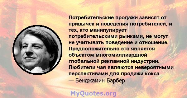 Потребительские продажи зависят от привычек и поведения потребителей, и тех, кто манипулирует потребительскими рынками, не могут не учитывать поведение и отношение. Предположительно это является объектом