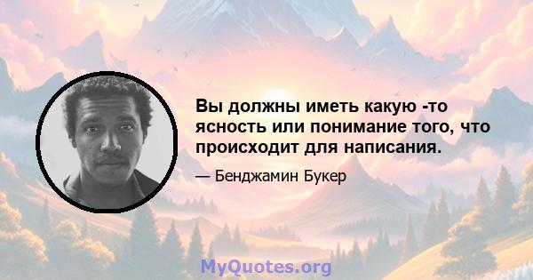 Вы должны иметь какую -то ясность или понимание того, что происходит для написания.