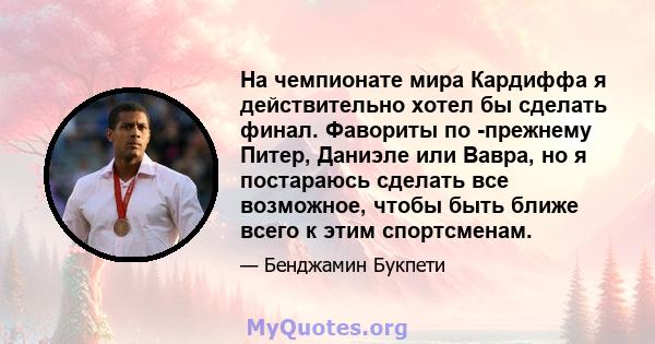 На чемпионате мира Кардиффа я действительно хотел бы сделать финал. Фавориты по -прежнему Питер, Даниэле или Вавра, но я постараюсь сделать все возможное, чтобы быть ближе всего к этим спортсменам.