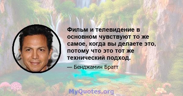 Фильм и телевидение в основном чувствуют то же самое, когда вы делаете это, потому что это тот же технический подход.