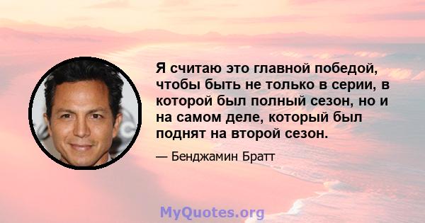 Я считаю это главной победой, чтобы быть не только в серии, в которой был полный сезон, но и на самом деле, который был поднят на второй сезон.