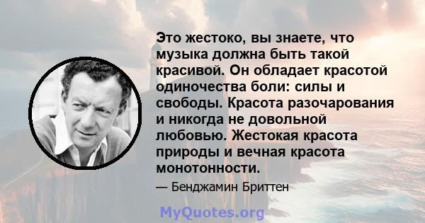 Это жестоко, вы знаете, что музыка должна быть такой красивой. Он обладает красотой одиночества боли: силы и свободы. Красота разочарования и никогда не довольной любовью. Жестокая красота природы и вечная красота