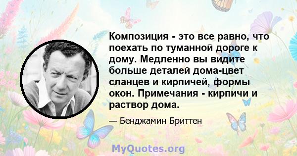 Композиция - это все равно, что поехать по туманной дороге к дому. Медленно вы видите больше деталей дома-цвет сланцев и кирпичей, формы окон. Примечания - кирпичи и раствор дома.