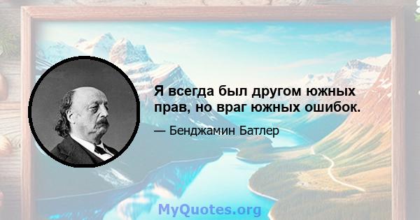 Я всегда был другом южных прав, но враг южных ошибок.