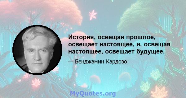 История, освещая прошлое, освещает настоящее, и, освещая настоящее, освещает будущее.