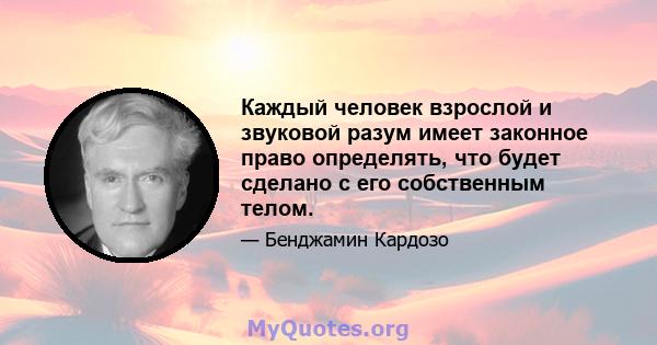 Каждый человек взрослой и звуковой разум имеет законное право определять, что будет сделано с его собственным телом.