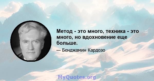 Метод - это много, техника - это много, но вдохновение еще больше.