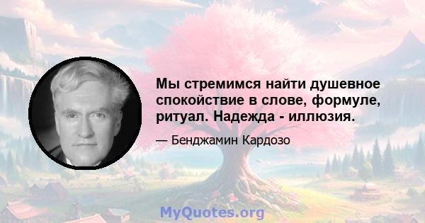 Мы стремимся найти душевное спокойствие в слове, формуле, ритуал. Надежда - иллюзия.