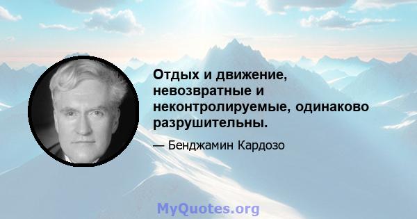 Отдых и движение, невозвратные и неконтролируемые, одинаково разрушительны.