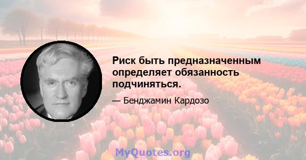 Риск быть предназначенным определяет обязанность подчиняться.