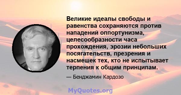 Великие идеалы свободы и равенства сохраняются против нападений оппортунизма, целесообразности часа прохождения, эрозии небольших посягательств, презрения и насмешек тех, кто не испытывает терпения к общим принципам.