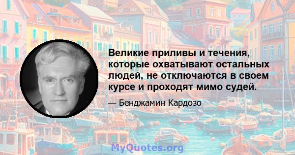 Великие приливы и течения, которые охватывают остальных людей, не отключаются в своем курсе и проходят мимо судей.