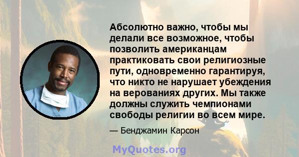 Абсолютно важно, чтобы мы делали все возможное, чтобы позволить американцам практиковать свои религиозные пути, одновременно гарантируя, что никто не нарушает убеждения на верованиях других. Мы также должны служить