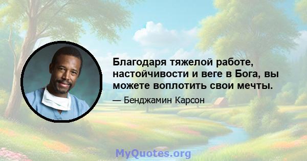 Благодаря тяжелой работе, настойчивости и веге в Бога, вы можете воплотить свои мечты.