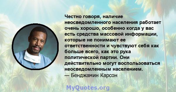 Честно говоря, наличие неосведомленного населения работает очень хорошо, особенно когда у вас есть средства массовой информации, которые не понимают ее ответственности и чувствуют себя как больше всего, как это рука