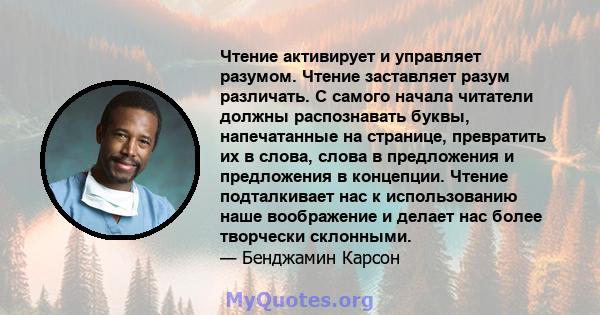 Чтение активирует и управляет разумом. Чтение заставляет разум различать. С самого начала читатели должны распознавать буквы, напечатанные на странице, превратить их в слова, слова в предложения и предложения в