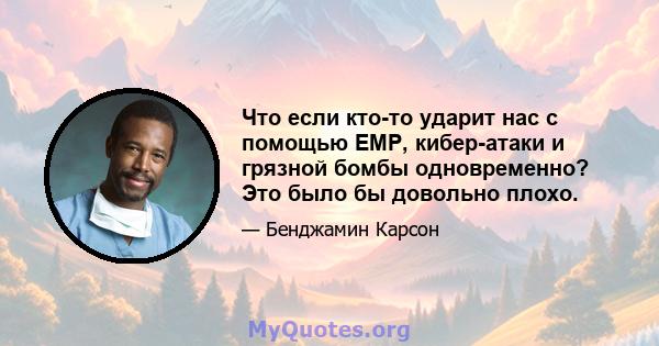 Что если кто-то ударит нас с помощью EMP, кибер-атаки и грязной бомбы одновременно? Это было бы довольно плохо.