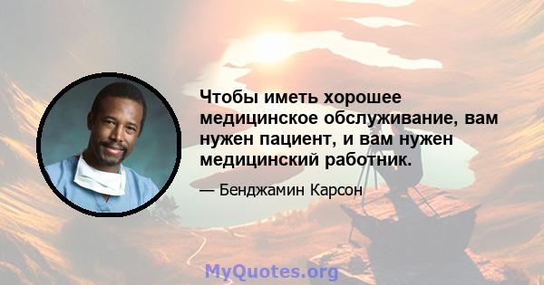 Чтобы иметь хорошее медицинское обслуживание, вам нужен пациент, и вам нужен медицинский работник.