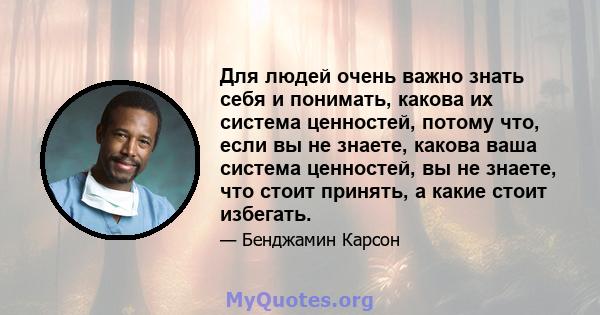 Для людей очень важно знать себя и понимать, какова их система ценностей, потому что, если вы не знаете, какова ваша система ценностей, вы не знаете, что стоит принять, а какие стоит избегать.