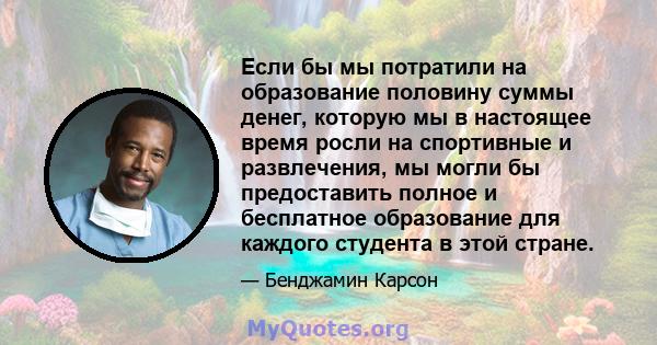 Если бы мы потратили на образование половину суммы денег, которую мы в настоящее время росли на спортивные и развлечения, мы могли бы предоставить полное и бесплатное образование для каждого студента в этой стране.