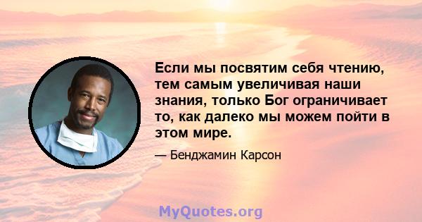 Если мы посвятим себя чтению, тем самым увеличивая наши знания, только Бог ограничивает то, как далеко мы можем пойти в этом мире.