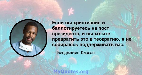 Если вы христианин и баллотируетесь на пост президента, и вы хотите превратить это в теократию, я не собираюсь поддерживать вас.