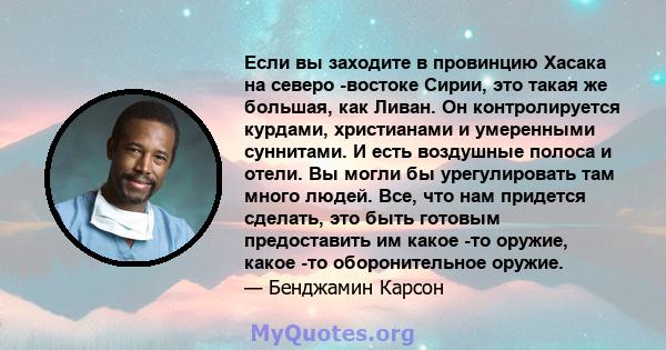 Если вы заходите в провинцию Хасака на северо -востоке Сирии, это такая же большая, как Ливан. Он контролируется курдами, христианами и умеренными суннитами. И есть воздушные полоса и отели. Вы могли бы урегулировать