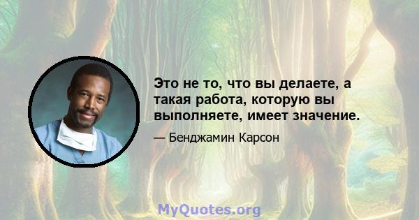 Это не то, что вы делаете, а такая работа, которую вы выполняете, имеет значение.