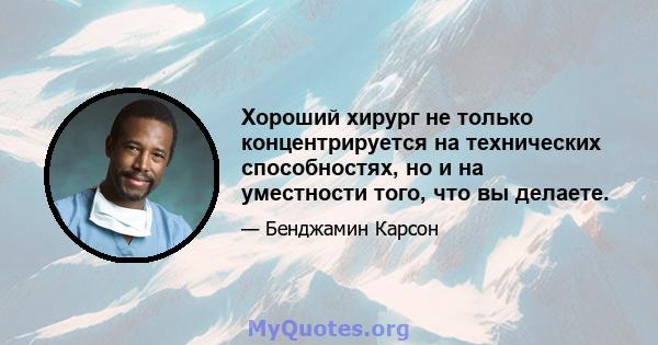 Хороший хирург не только концентрируется на технических способностях, но и на уместности того, что вы делаете.