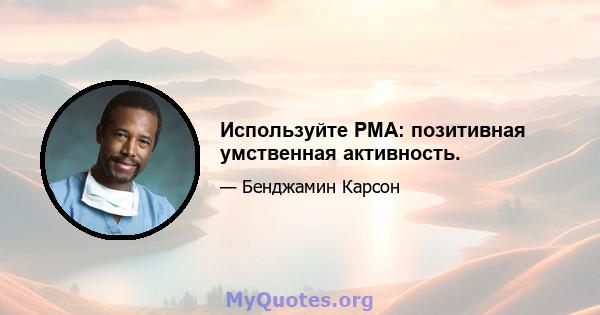 Используйте PMA: позитивная умственная активность.