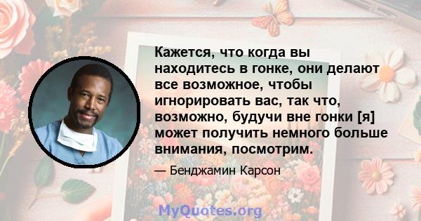 Кажется, что когда вы находитесь в гонке, они делают все возможное, чтобы игнорировать вас, так что, возможно, будучи вне гонки [я] может получить немного больше внимания, посмотрим.