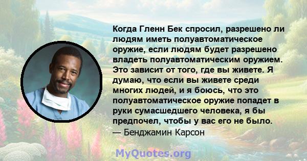 Когда Гленн Бек спросил, разрешено ли людям иметь полуавтоматическое оружие, если людям будет разрешено владеть полуавтоматическим оружием. Это зависит от того, где вы живете. Я думаю, что если вы живете среди многих