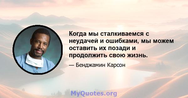 Когда мы сталкиваемся с неудачей и ошибками, мы можем оставить их позади и продолжить свою жизнь.