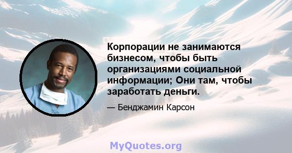 Корпорации не занимаются бизнесом, чтобы быть организациями социальной информации; Они там, чтобы заработать деньги.