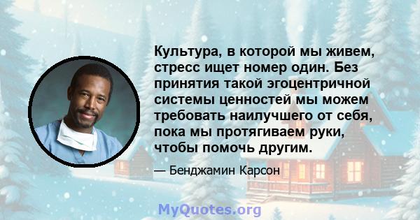 Культура, в которой мы живем, стресс ищет номер один. Без принятия такой эгоцентричной системы ценностей мы можем требовать наилучшего от себя, пока мы протягиваем руки, чтобы помочь другим.