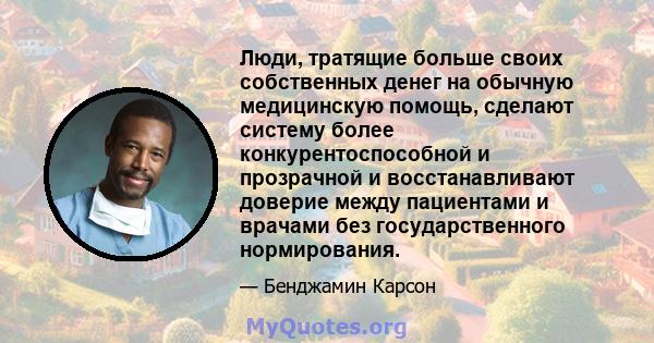 Люди, тратящие больше своих собственных денег на обычную медицинскую помощь, сделают систему более конкурентоспособной и прозрачной и восстанавливают доверие между пациентами и врачами без государственного нормирования.