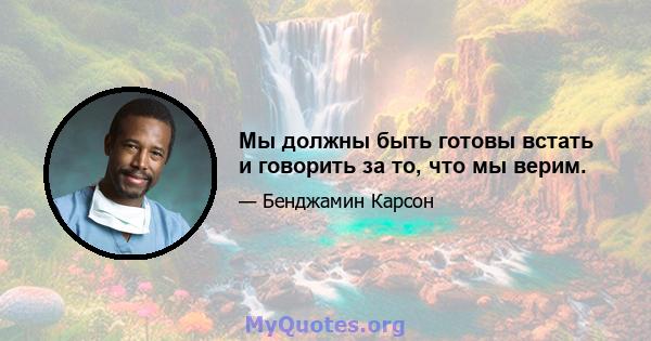 Мы должны быть готовы встать и говорить за то, что мы верим.