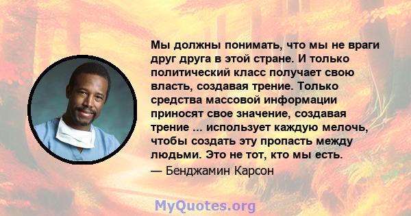 Мы должны понимать, что мы не враги друг друга в этой стране. И только политический класс получает свою власть, создавая трение. Только средства массовой информации приносят свое значение, создавая трение ... использует 