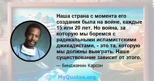 Наша страна с момента его создания была на войне, каждые 15 или 20 лет. Но война, за которую мы боремся с радикальными исламистскими джихадистами, - это та, которую мы должны выиграть. Наше существование зависит от