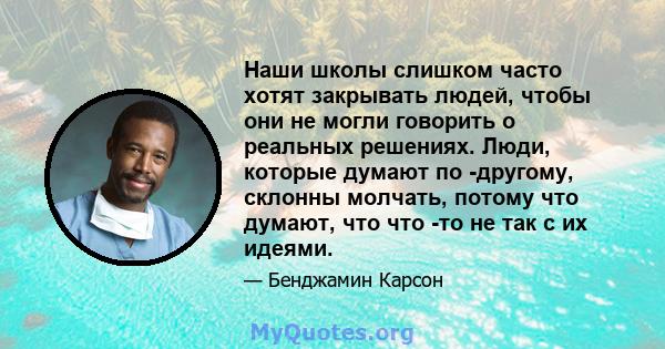 Наши школы слишком часто хотят закрывать людей, чтобы они не могли говорить о реальных решениях. Люди, которые думают по -другому, склонны молчать, потому что думают, что что -то не так с их идеями.