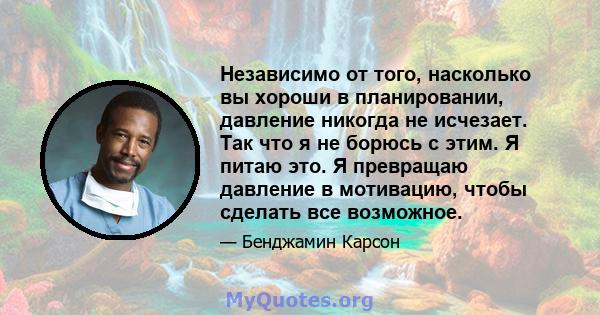 Независимо от того, насколько вы хороши в планировании, давление никогда не исчезает. Так что я не борюсь с этим. Я питаю это. Я превращаю давление в мотивацию, чтобы сделать все возможное.