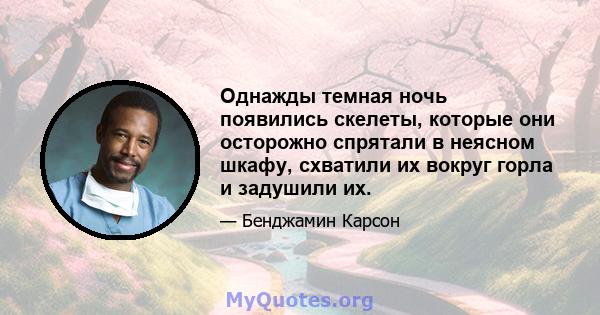 Однажды темная ночь появились скелеты, которые они осторожно спрятали в неясном шкафу, схватили их вокруг горла и задушили их.