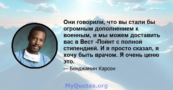 Они говорили, что вы стали бы огромным дополнением к военным, и мы можем доставить вас в Вест -Пойнт с полной стипендией. И я просто сказал, я хочу быть врачом. Я очень ценю это.